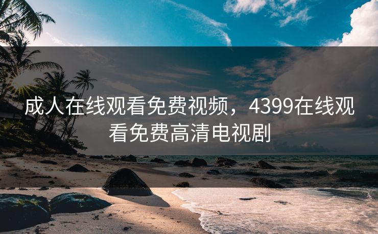 成人在线观看免费视频，4399在线观看免费高清电视剧