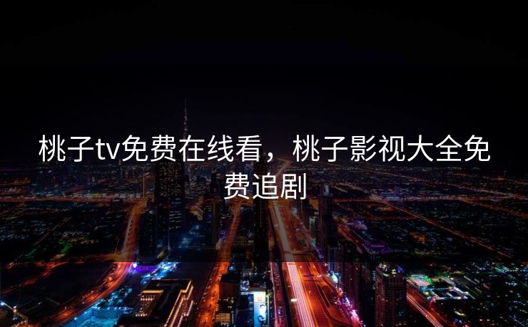 桃子tv免费在线看，桃子影视大全免费追剧
