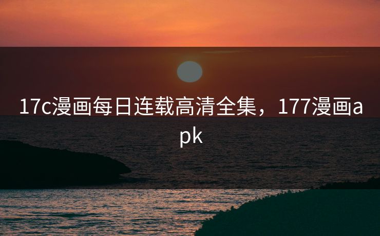 17c漫画每日连载高清全集，177漫画apk