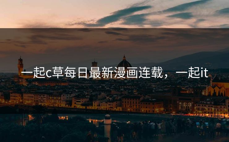 一起c草每日最新漫画连载，一起it