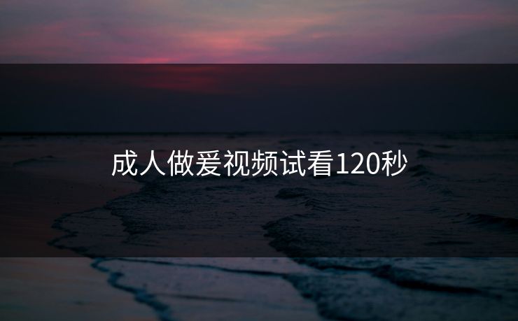 成人做爰视频试看120秒
