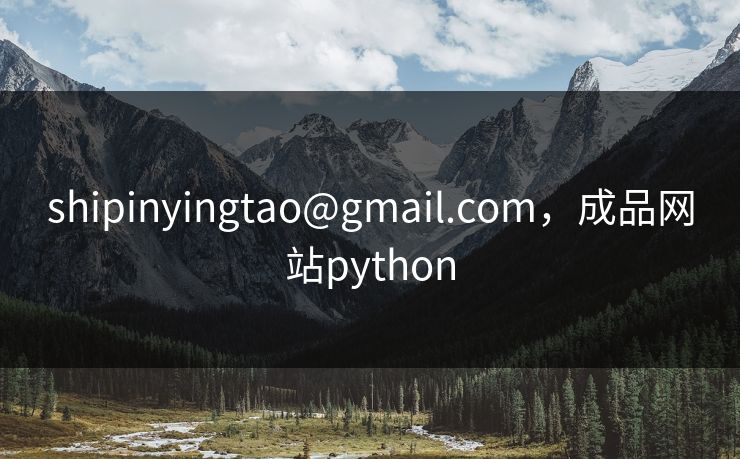 shipinyingtao@gmail.com，成品网站python