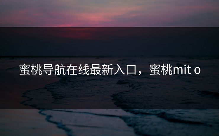 蜜桃导航在线最新入口，蜜桃mit o