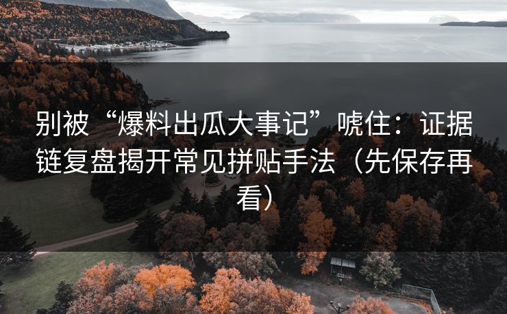 别被“爆料出瓜大事记”唬住:证据链复盘揭开常见拼贴手法(先保存再看) 别被“爆料出瓜大事记”唬住:证据链复盘揭开常见拼贴手法(先保存再看)