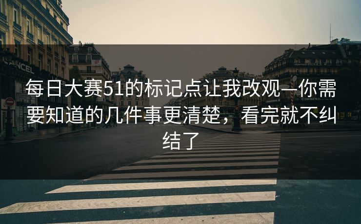 每日大赛51的标记点让我改观—你需要知道的几件事更清楚，看完就不纠结了