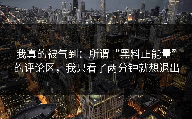 我真的被气到:所谓“黑料正能量”的评论区,我只看了两分钟就想退出 我真的被气到:所谓“黑料正能量”的评论区,我只看了两分钟就想退出
