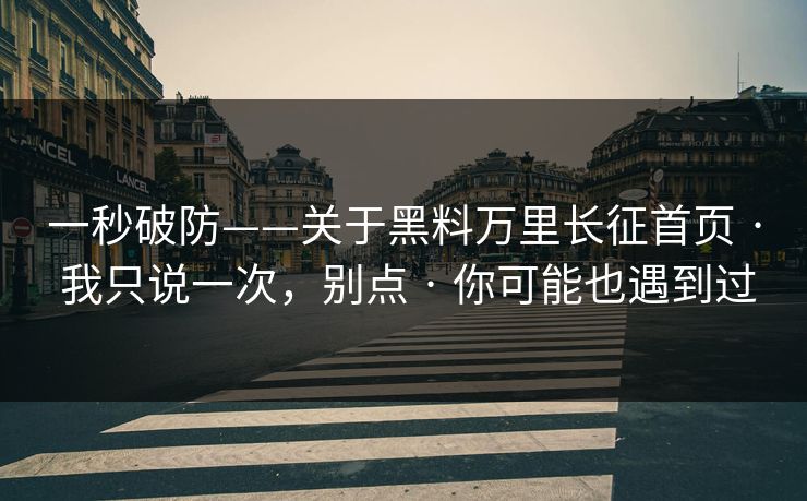 一秒破防——关于黑料万里长征首页 · 我只说一次,别点 · 你可能也遇到过 一秒破防——关于黑料万里长征首页 · 我只说一次,别点 · 你可能也遇到过