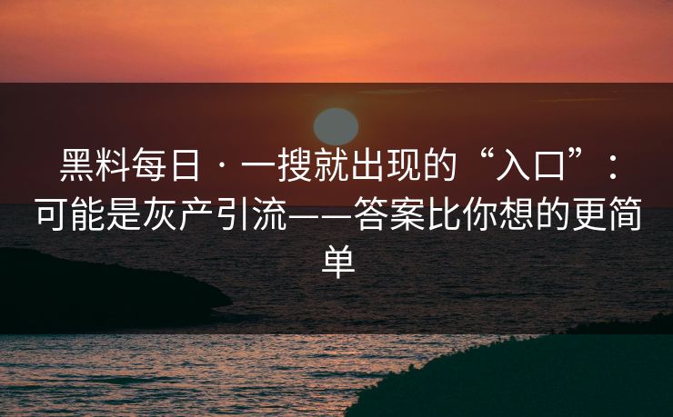黑料每日 · 一搜就出现的“入口”:可能是灰产引流——答案比你想的更简单 黑料每日 · 一搜就出现的“入口”:可能是灰产引流——答案比你想的更简单